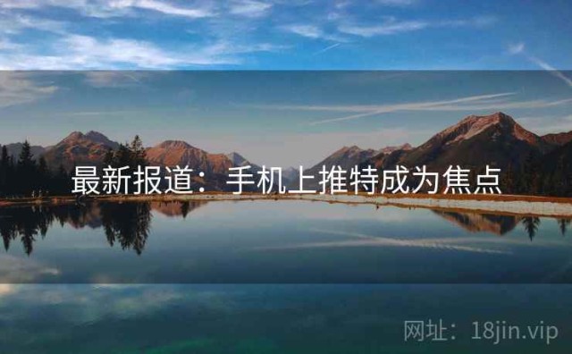 最新报道：手机上推特成为焦点