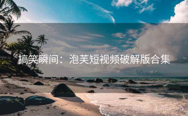 搞笑瞬间：泡芙短视频破解版合集