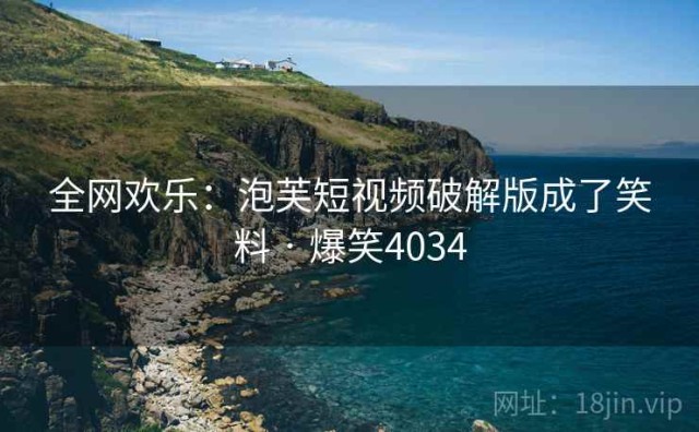 全网欢乐：泡芙短视频破解版成了笑料 · 爆笑4034