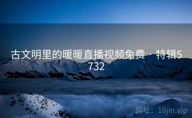 古文明里的暖暖直播视频免费 · 特辑5732
