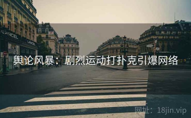 舆论风暴：剧烈运动打扑克引爆网络
