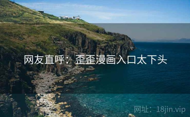 网友直呼：歪歪漫画入口太下头