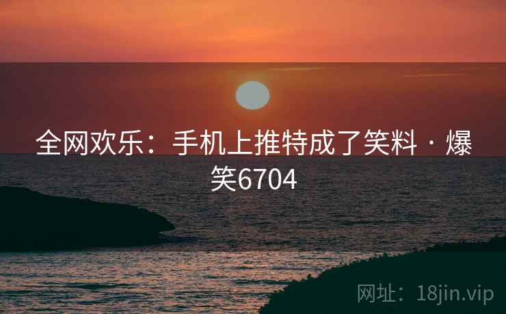 全网欢乐：手机上推特成了笑料 · 爆笑6704