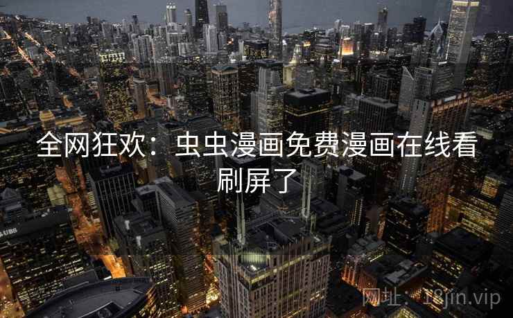 全网狂欢：虫虫漫画免费漫画在线看刷屏了