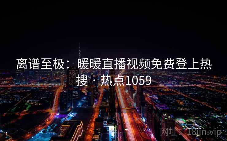 离谱至极：暖暖直播视频免费登上热搜 · 热点1059