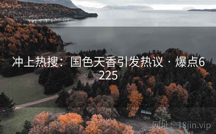 冲上热搜：国色天香引发热议 · 爆点6225