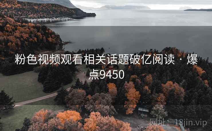 粉色视频观看相关话题破亿阅读 · 爆点9450 粉色视频观看相关话题破亿阅读 · 爆点9450