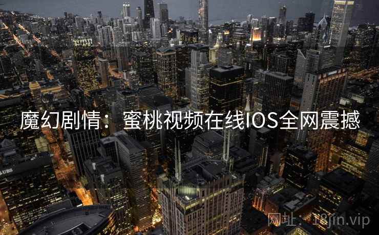 魔幻剧情：蜜桃视频在线IOS全网震撼