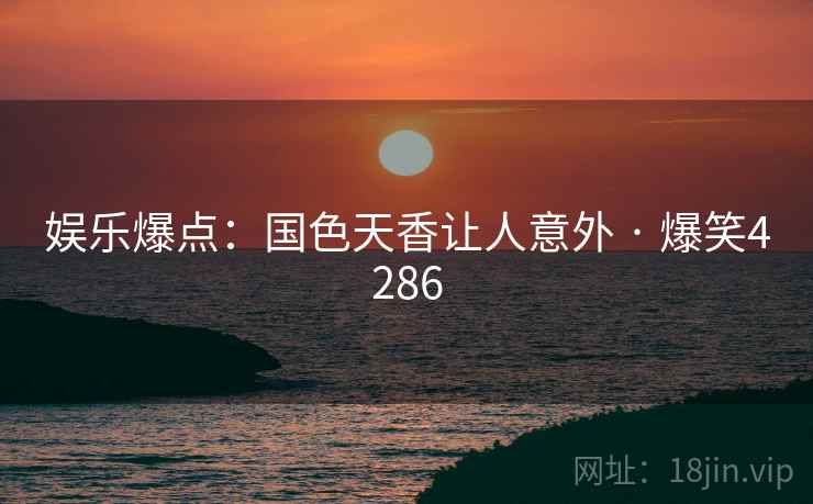 娱乐爆点：国色天香让人意外 · 爆笑4286