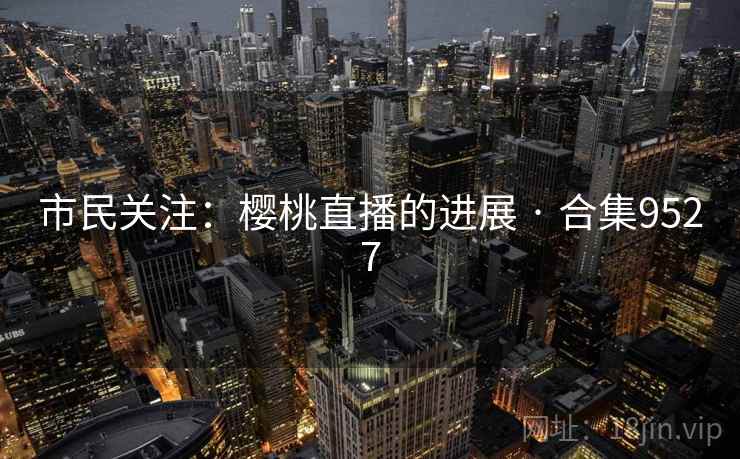 市民关注：樱桃直播的进展 · 合集9527