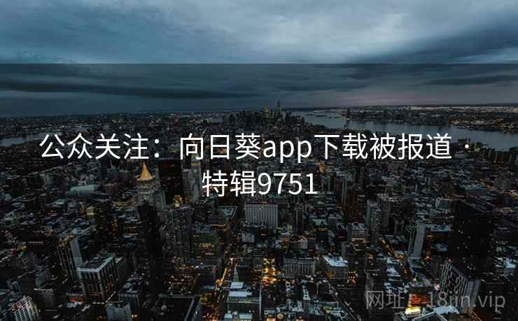 公众关注：向日葵app下载被报道 · 特辑9751