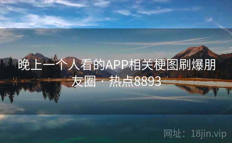 晚上一个人看的APP相关梗图刷爆朋友圈 · 热点8893